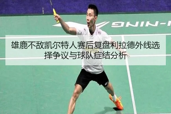 雄鹿不敌凯尔特人赛后复盘利拉德外线选择争议与球队症结分析