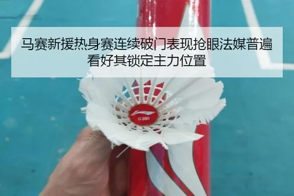 马赛新援热身赛连续破门表现抢眼法媒普遍看好其锁定主力位置